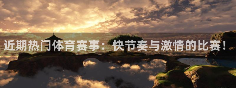 近期热门体育赛事：快节奏与激情的比赛！