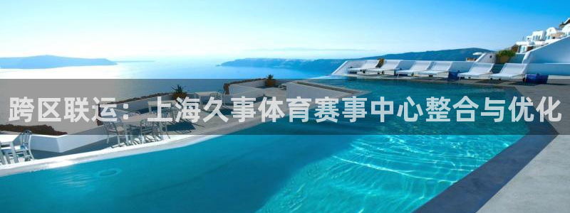 跨区联运：上海久事体育赛事中心整合与优化