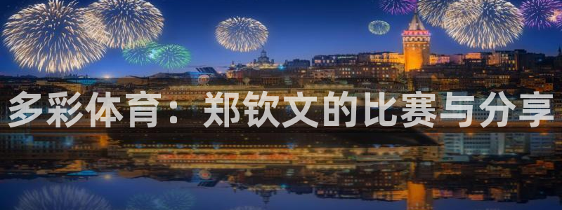 多彩体育：郑钦文的比赛与分享