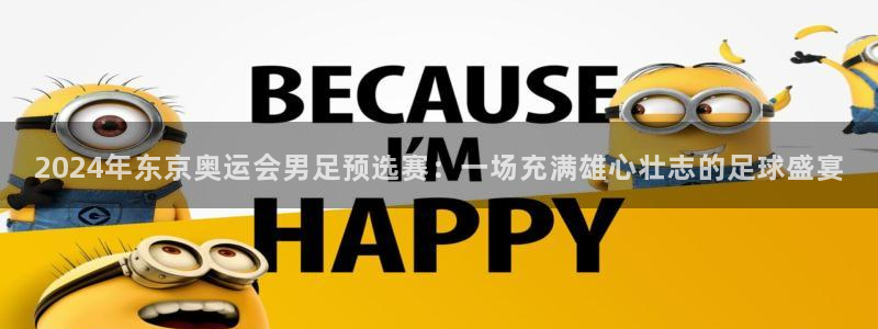 2024年东京奥运会男足预选赛：一场充满雄心壮志的足球盛宴