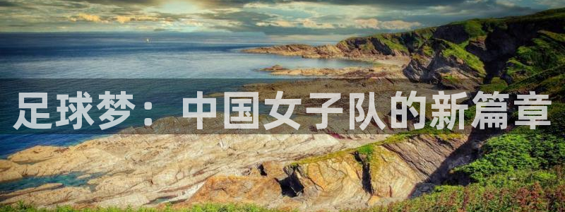 足球梦：中国女子队的新篇章