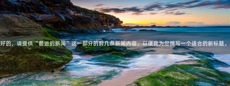 好的，请提供“最近的新闻”这一部分的前几条新闻内容，以便我为您撰写一个适合的新标题。