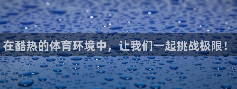 在酷热的体育环境中，让我们一起挑战极限！